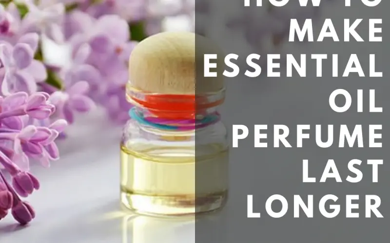 How to Make Essential Oil Perfume Last Longer